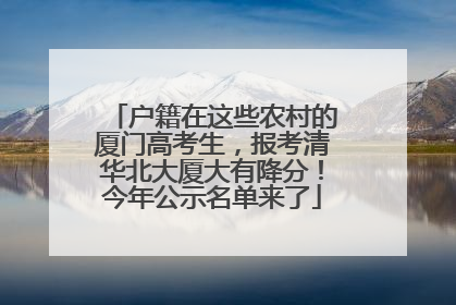 户籍在这些农村的厦门高考生，报考清华北大厦大有降分！今年公示名单来了