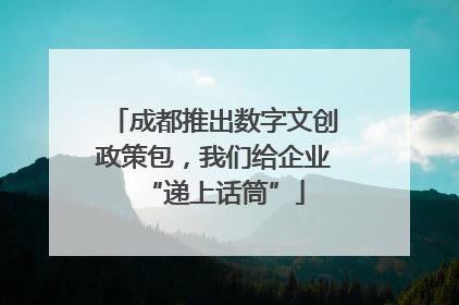 成都推出数字文创政策包，我们给企业“递上话筒”