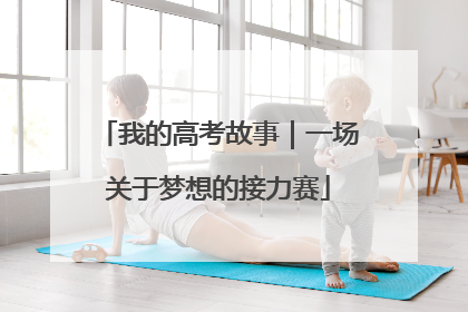 我的高考故事｜一场关于梦想的接力赛