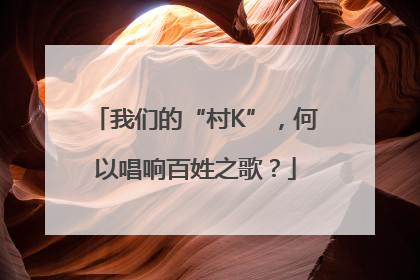 我们的“村K”，何以唱响百姓之歌？