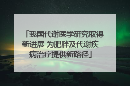 我国代谢医学研究取得新进展 为肥胖及代谢疾病治疗提供新路径
