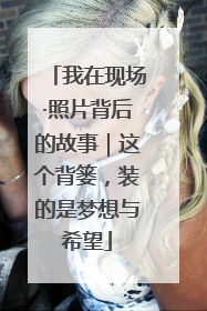 我在现场·照片背后的故事｜这个背篓，装的是梦想与希望