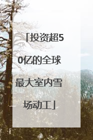 投资超50亿的全球最大室内雪场动工