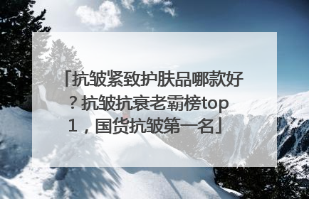 抗皱紧致护肤品哪款好？抗皱抗衰老霸榜top1，国货抗皱第一名