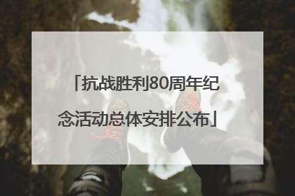 抗战胜利80周年纪念活动总体安排公布
