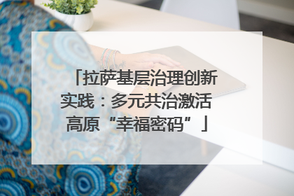 拉萨基层治理创新实践：多元共治激活高原“幸福密码”