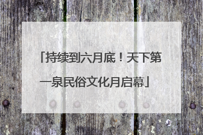 持续到六月底！天下第一泉民俗文化月启幕