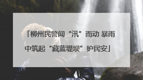 柳州民警闻“汛”而动 暴雨中筑起“藏蓝堤坝”护民安