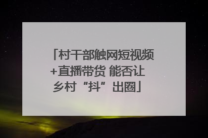 村干部触网短视频+直播带货 能否让乡村“抖”出圈