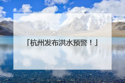 杭州发布洪水预警！