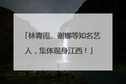 林青霞、谢娜等知名艺人，集体现身江西！