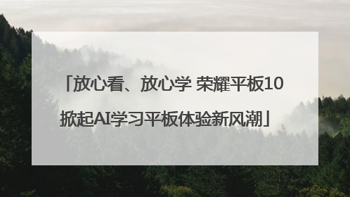 放心看、放心学 荣耀平板10掀起AI学习平板体验新风潮