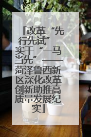 改革“先行先试” 实干“一马当先”——菏泽鲁西新区深化改革创新助推高质量发展纪实