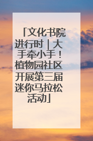 文化书院进行时｜大手牵小手！植物园社区开展第三届迷你马拉松活动