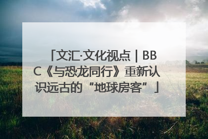 文汇·文化视点｜BBC《与恐龙同行》重新认识远古的“地球房客”