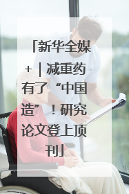 新华全媒+｜减重药有了“中国造”！研究论文登上顶刊