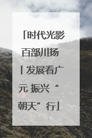 时代光影 百部川扬丨发展看广元 振兴“朝天”行