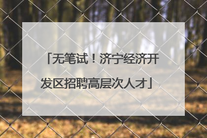无笔试！济宁经济开发区招聘高层次人才