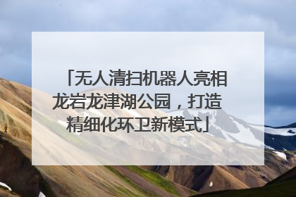 无人清扫机器人亮相龙岩龙津湖公园，打造精细化环卫新模式