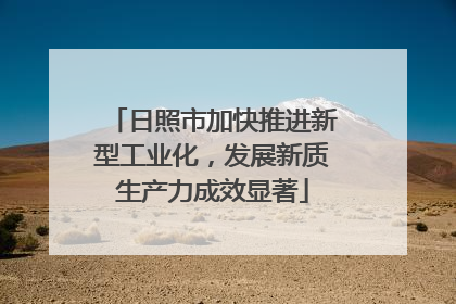 日照市加快推进新型工业化，发展新质生产力成效显著