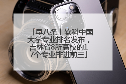 早八条丨软科中国大学专业排名发布，吉林省8所高校的17个专业排进前三