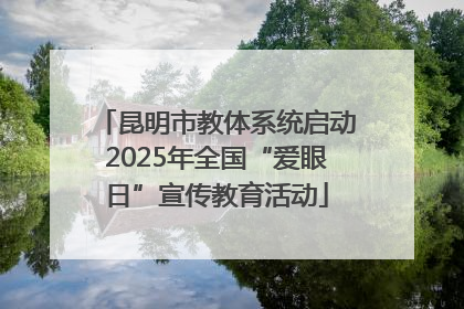 昆明市教体系统启动2025年全国“爱眼日”宣传教育活动