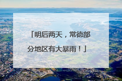 明后两天，常德部分地区有大暴雨！