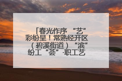 春光作序 “艺”彩纷呈！常熟经开区（碧溪街道）“滨”纷工“荟”·职工艺课堂点亮春日时光