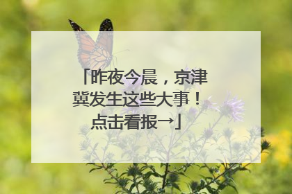 昨夜今晨，京津冀发生这些大事！点击看报→