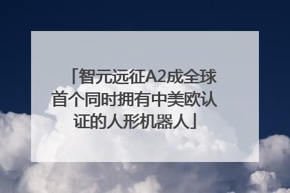 智元远征A2成全球首个同时拥有中美欧认证的人形机器人