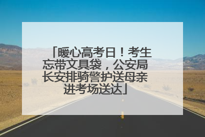 暖心高考日！考生忘带文具袋，公安局长安排骑警护送母亲进考场送达