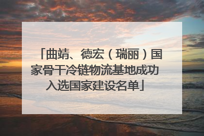 曲靖、德宏（瑞丽）国家骨干冷链物流基地成功入选国家建设名单