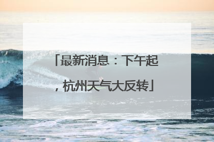 最新消息：下午起，杭州天气大反转