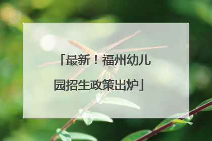最新！福州幼儿园招生政策出炉