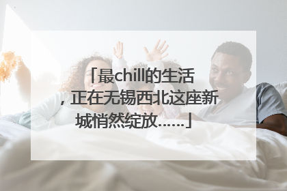 最chill的生活，正在无锡西北这座新城悄然绽放……