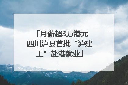 月薪超3万港元 四川泸县首批“泸建工”赴港就业