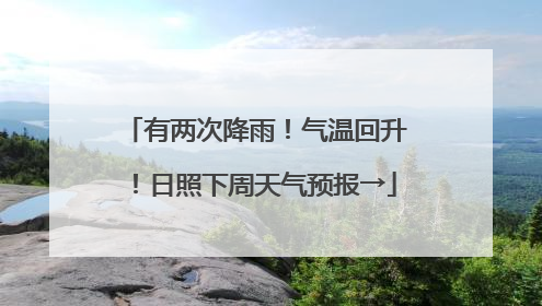 有两次降雨！气温回升！日照下周天气预报→