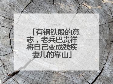 有钢铁般的意志，老兵巴贵祥将自己变成残疾妻儿的靠山