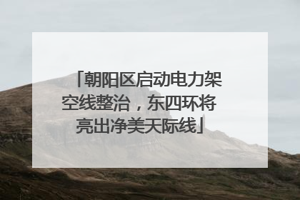 朝阳区启动电力架空线整治，东四环将亮出净美天际线