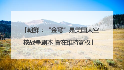 朝鲜：“金穹”是美国太空核战争剧本 旨在维持霸权