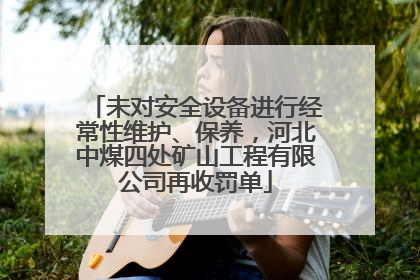 未对安全设备进行经常性维护、保养，河北中煤四处矿山工程有限公司再收罚单