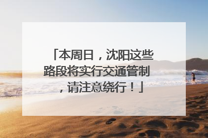 本周日，沈阳这些路段将实行交通管制，请注意绕行！