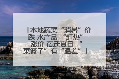 本地蔬菜“消暑”价跌 水产品 “赶热” 涨价 宿迁夏日 “菜篮子”有“温差”