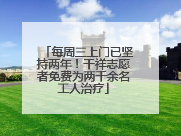 每周三上门已坚持两年！千祥志愿者免费为两千余名工人治疗