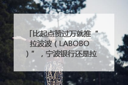 比起点赞过万就推“拉波波（LABOBO）”，宁波银行还是拉业绩吧｜财经辣评