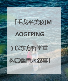 毛戈平美妆(MAOGEPING) 以东方哲学重构高端香水叙事