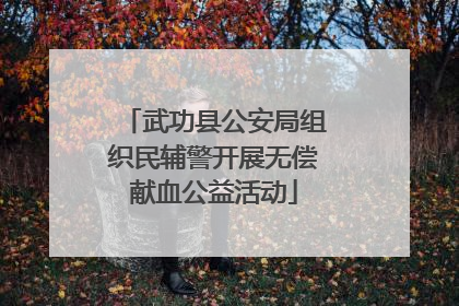 武功县公安局组织民辅警开展无偿献血公益活动