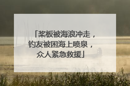 桨板被海浪冲走，钓友被困海上喷泉，众人紧急救援