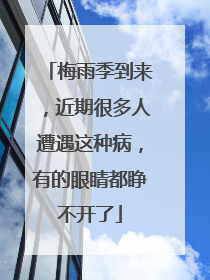 梅雨季到来，近期很多人遭遇这种病，有的眼睛都睁不开了