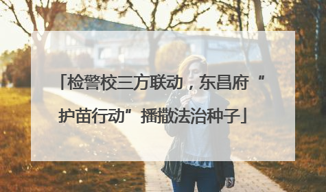 检警校三方联动，东昌府“护苗行动”播撒法治种子
